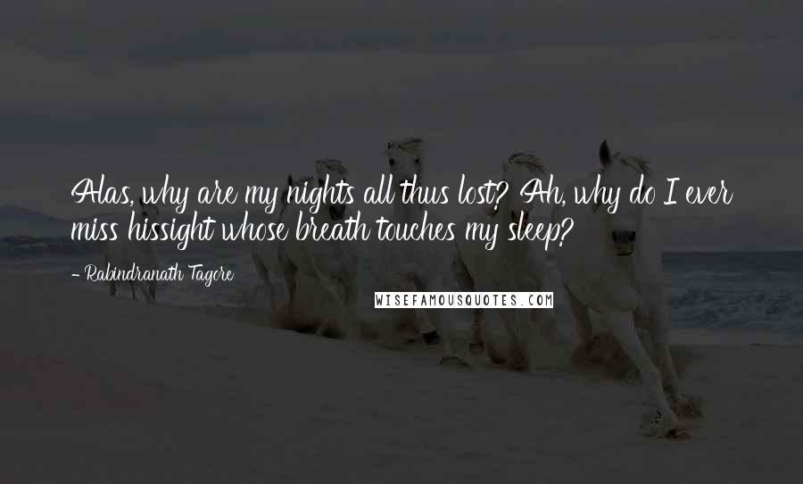 Rabindranath Tagore Quotes: Alas, why are my nights all thus lost? Ah, why do I ever miss hissight whose breath touches my sleep?