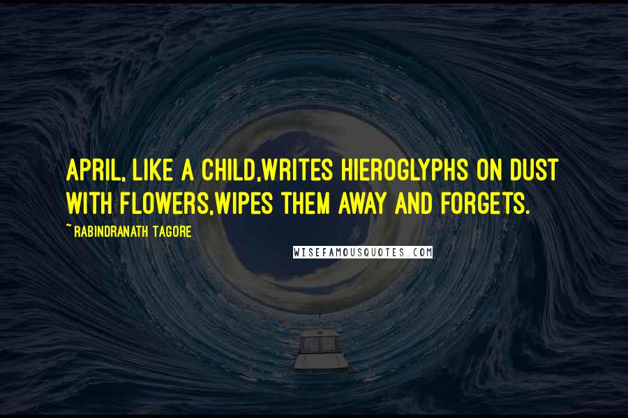 Rabindranath Tagore Quotes: April, like a child,Writes hieroglyphs on dust with flowers,Wipes them away and forgets.