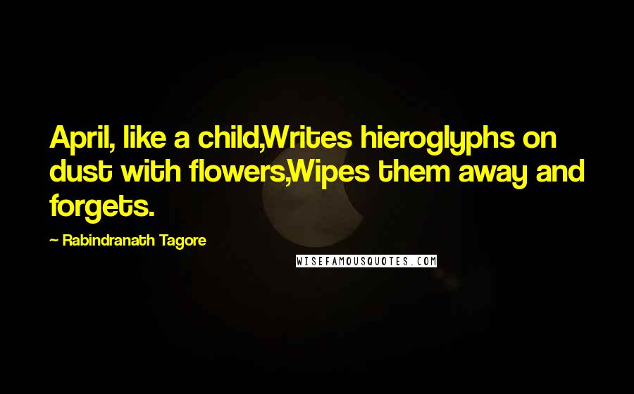 Rabindranath Tagore Quotes: April, like a child,Writes hieroglyphs on dust with flowers,Wipes them away and forgets.