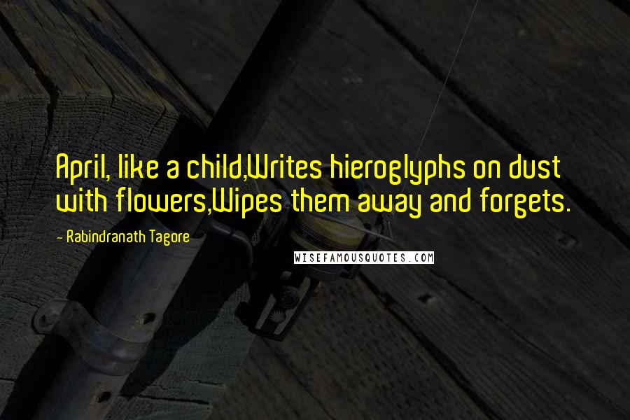 Rabindranath Tagore Quotes: April, like a child,Writes hieroglyphs on dust with flowers,Wipes them away and forgets.