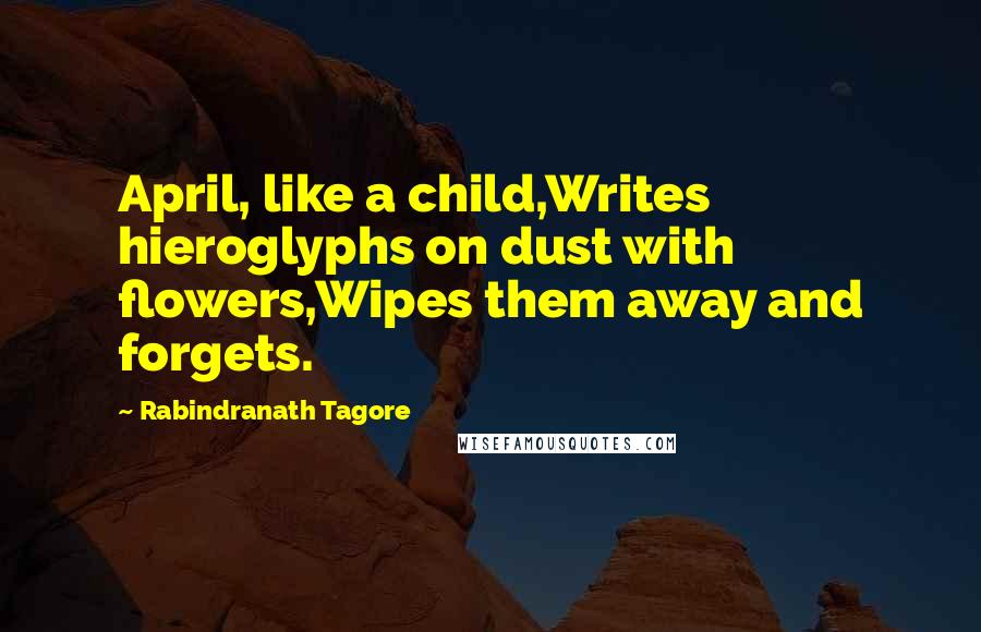 Rabindranath Tagore Quotes: April, like a child,Writes hieroglyphs on dust with flowers,Wipes them away and forgets.