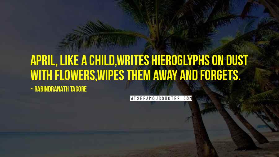 Rabindranath Tagore Quotes: April, like a child,Writes hieroglyphs on dust with flowers,Wipes them away and forgets.