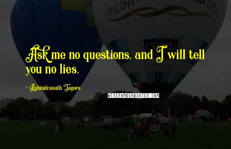 Rabindranath Tagore Quotes: Ask me no questions, and I will tell you no lies.