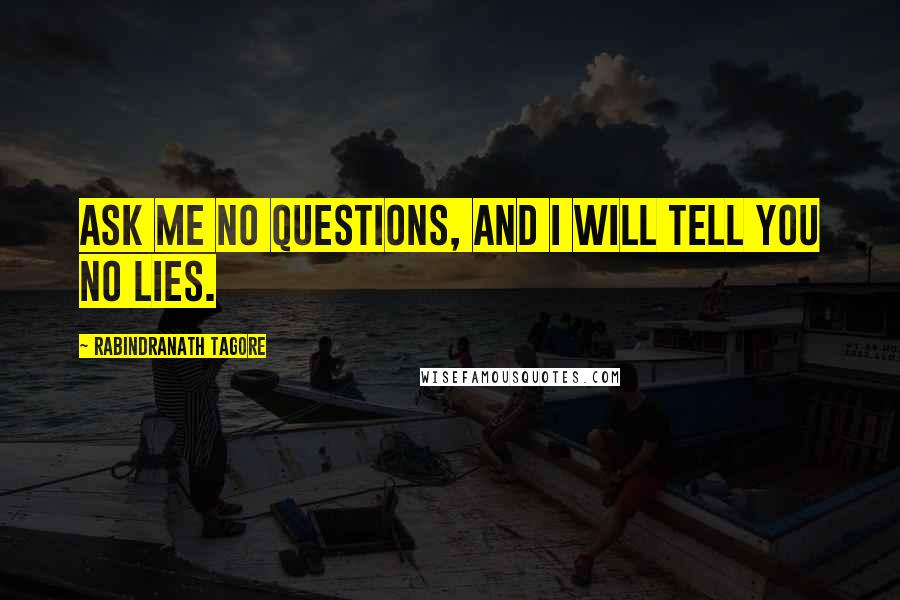 Rabindranath Tagore Quotes: Ask me no questions, and I will tell you no lies.