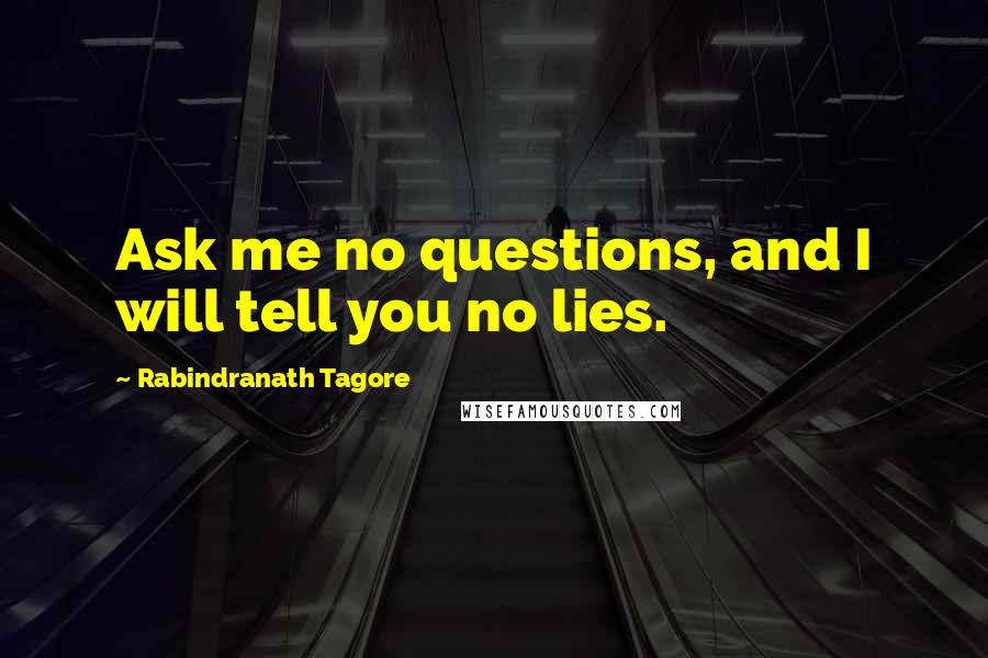 Rabindranath Tagore Quotes: Ask me no questions, and I will tell you no lies.