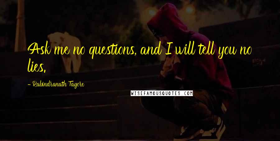 Rabindranath Tagore Quotes: Ask me no questions, and I will tell you no lies.