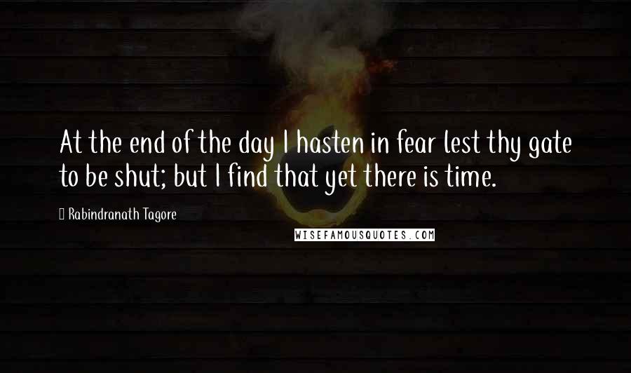 Rabindranath Tagore Quotes: At the end of the day I hasten in fear lest thy gate to be shut; but I find that yet there is time.