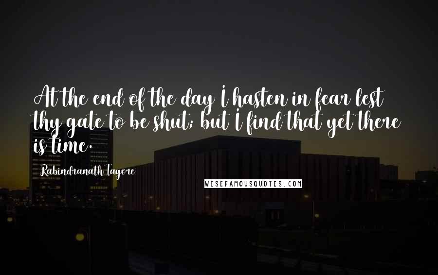 Rabindranath Tagore Quotes: At the end of the day I hasten in fear lest thy gate to be shut; but I find that yet there is time.