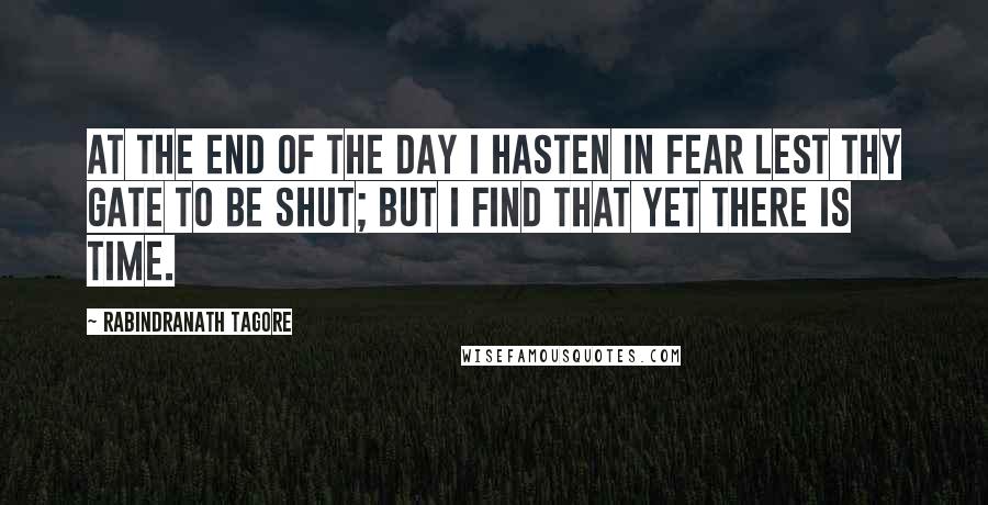 Rabindranath Tagore Quotes: At the end of the day I hasten in fear lest thy gate to be shut; but I find that yet there is time.