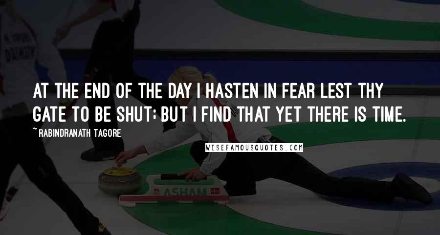 Rabindranath Tagore Quotes: At the end of the day I hasten in fear lest thy gate to be shut; but I find that yet there is time.