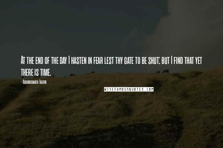 Rabindranath Tagore Quotes: At the end of the day I hasten in fear lest thy gate to be shut; but I find that yet there is time.