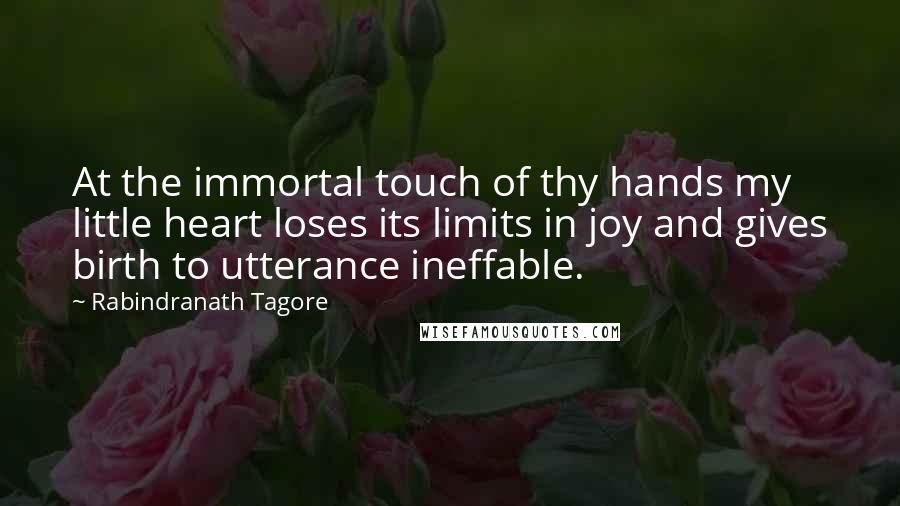 Rabindranath Tagore Quotes: At the immortal touch of thy hands my little heart loses its limits in joy and gives birth to utterance ineffable.