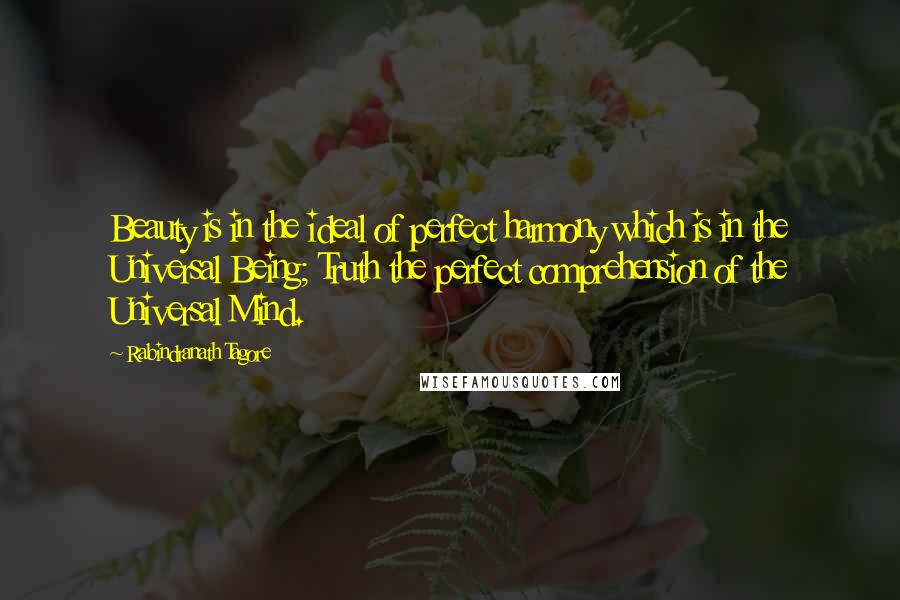 Rabindranath Tagore Quotes: Beauty is in the ideal of perfect harmony which is in the Universal Being; Truth the perfect comprehension of the Universal Mind.