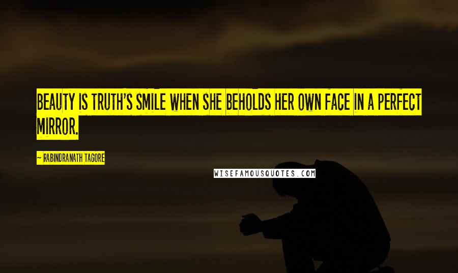 Rabindranath Tagore Quotes: Beauty is truth's smile when she beholds her own face in a perfect mirror.