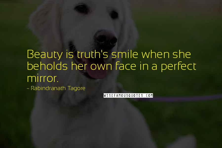 Rabindranath Tagore Quotes: Beauty is truth's smile when she beholds her own face in a perfect mirror.