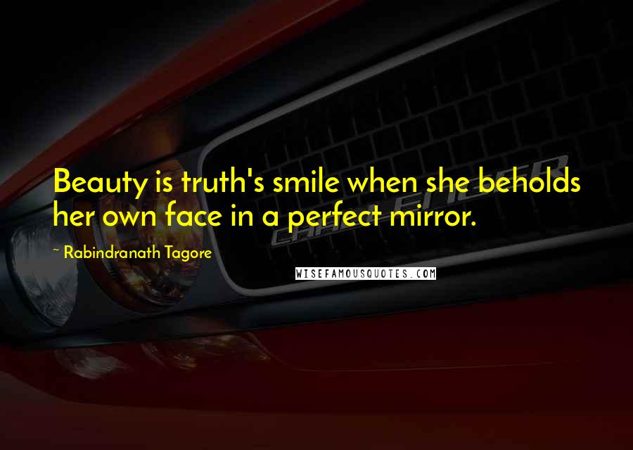 Rabindranath Tagore Quotes: Beauty is truth's smile when she beholds her own face in a perfect mirror.