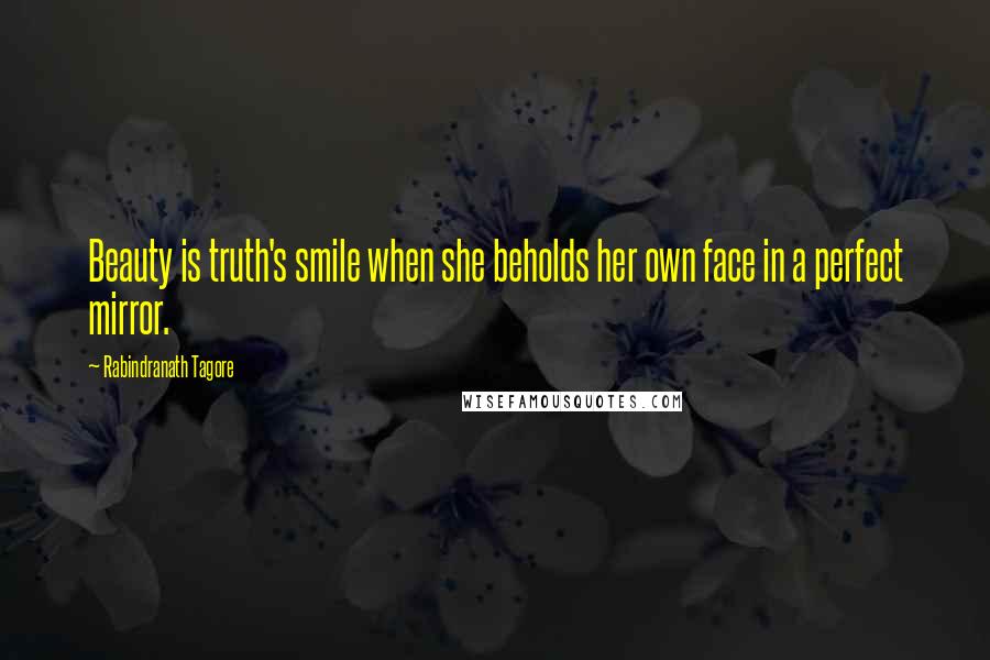 Rabindranath Tagore Quotes: Beauty is truth's smile when she beholds her own face in a perfect mirror.