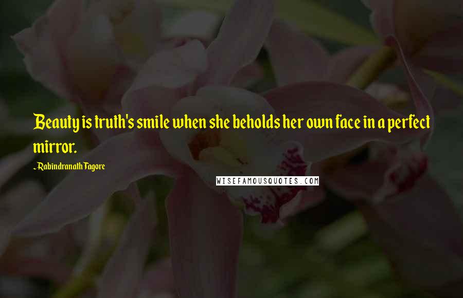 Rabindranath Tagore Quotes: Beauty is truth's smile when she beholds her own face in a perfect mirror.