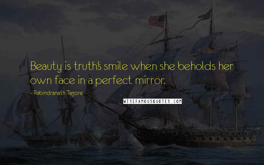 Rabindranath Tagore Quotes: Beauty is truth's smile when she beholds her own face in a perfect mirror.