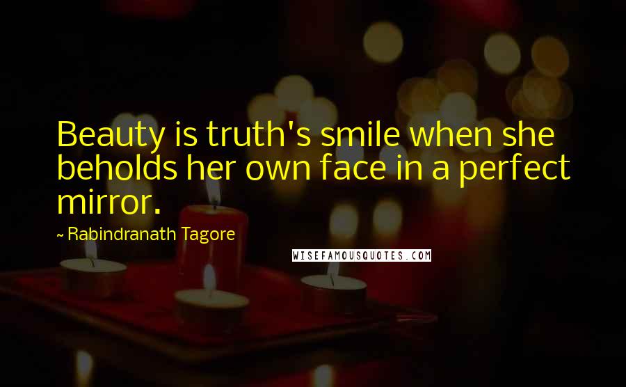 Rabindranath Tagore Quotes: Beauty is truth's smile when she beholds her own face in a perfect mirror.