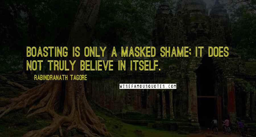 Rabindranath Tagore Quotes: Boasting is only a masked shame; it does not truly believe in itself.