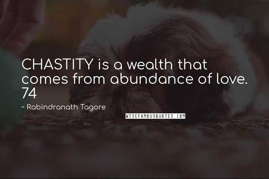 Rabindranath Tagore Quotes: CHASTITY is a wealth that comes from abundance of love. 74