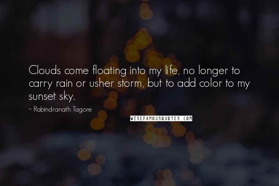 Rabindranath Tagore Quotes: Clouds come floating into my life, no longer to carry rain or usher storm, but to add color to my sunset sky.