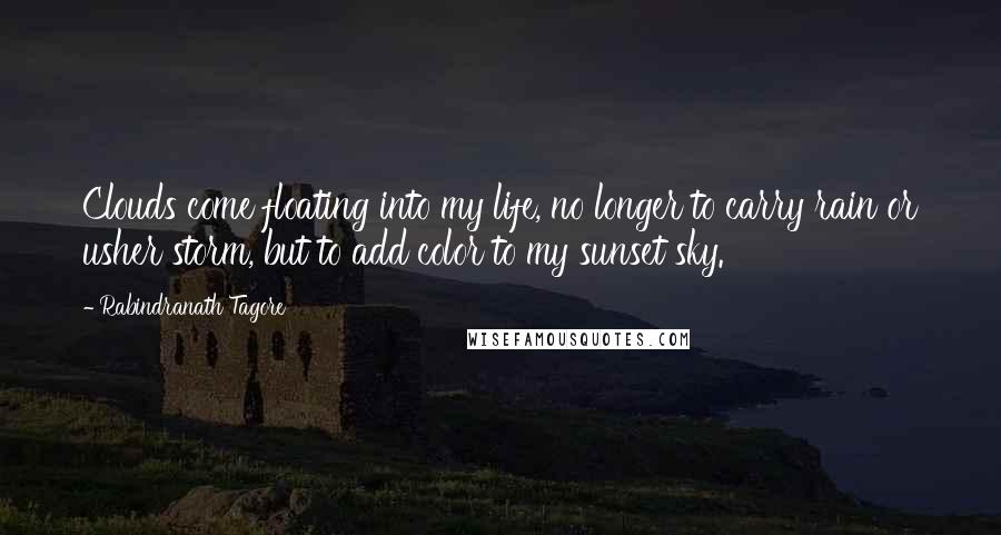 Rabindranath Tagore Quotes: Clouds come floating into my life, no longer to carry rain or usher storm, but to add color to my sunset sky.