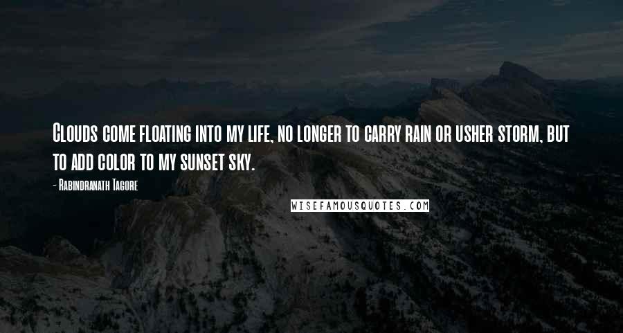 Rabindranath Tagore Quotes: Clouds come floating into my life, no longer to carry rain or usher storm, but to add color to my sunset sky.