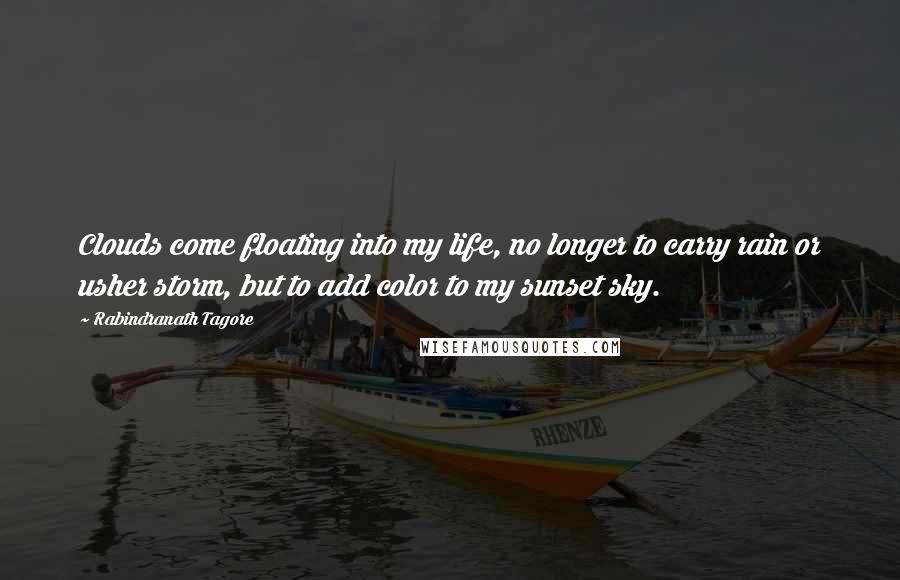 Rabindranath Tagore Quotes: Clouds come floating into my life, no longer to carry rain or usher storm, but to add color to my sunset sky.