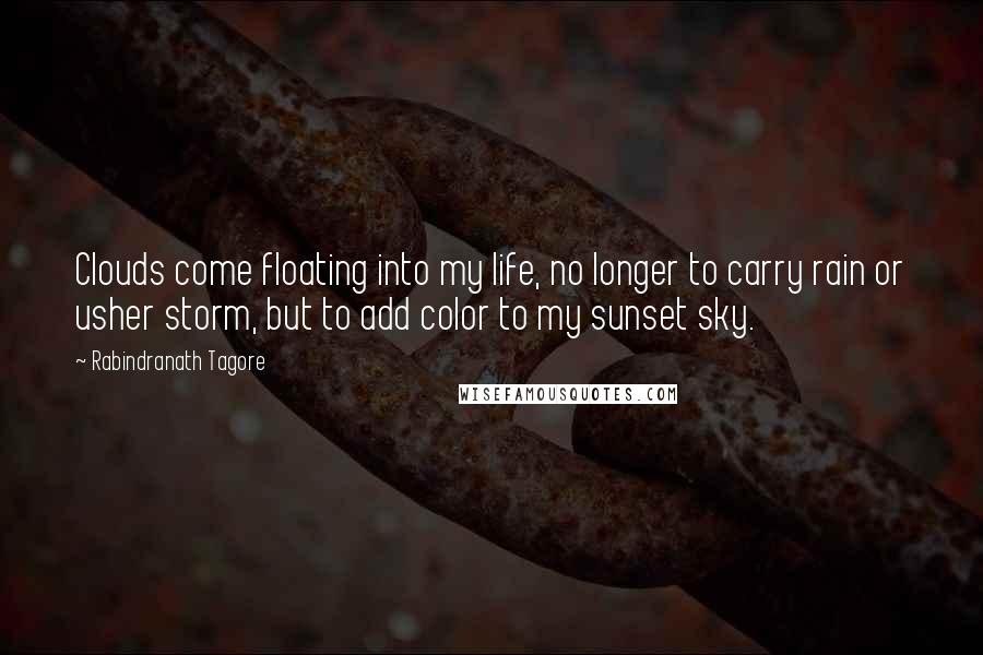 Rabindranath Tagore Quotes: Clouds come floating into my life, no longer to carry rain or usher storm, but to add color to my sunset sky.
