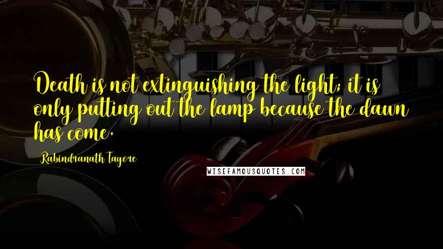 Rabindranath Tagore Quotes: Death is not extinguishing the light; it is only putting out the lamp because the dawn has come.