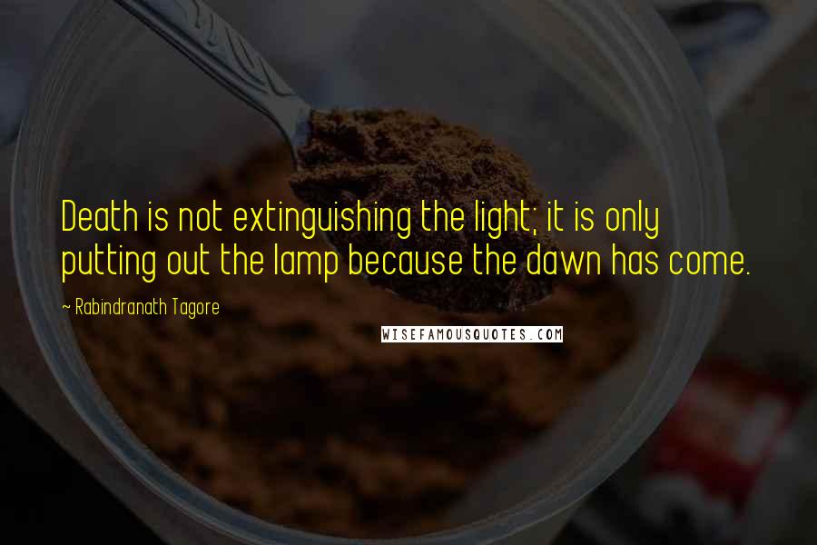 Rabindranath Tagore Quotes: Death is not extinguishing the light; it is only putting out the lamp because the dawn has come.