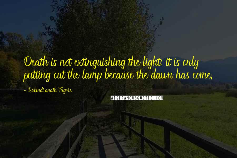 Rabindranath Tagore Quotes: Death is not extinguishing the light; it is only putting out the lamp because the dawn has come.