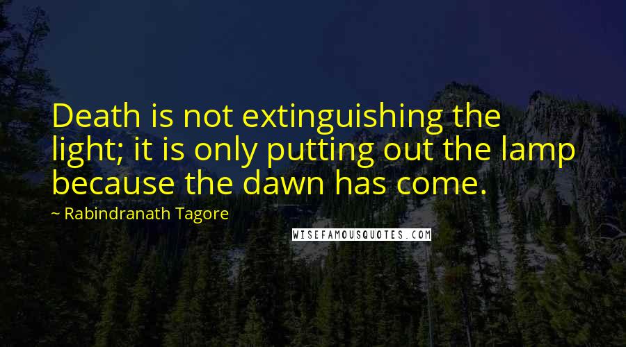 Rabindranath Tagore Quotes: Death is not extinguishing the light; it is only putting out the lamp because the dawn has come.