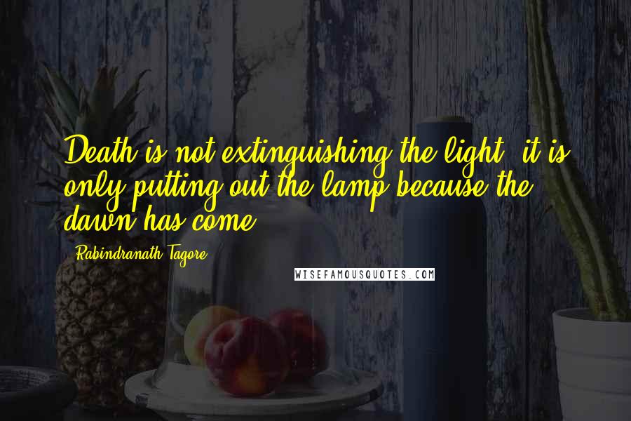 Rabindranath Tagore Quotes: Death is not extinguishing the light; it is only putting out the lamp because the dawn has come.