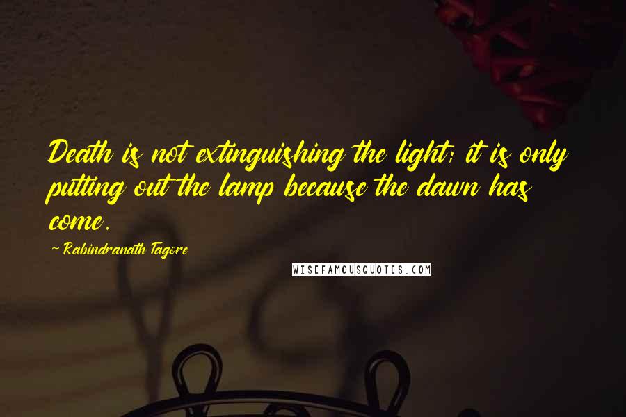 Rabindranath Tagore Quotes: Death is not extinguishing the light; it is only putting out the lamp because the dawn has come.