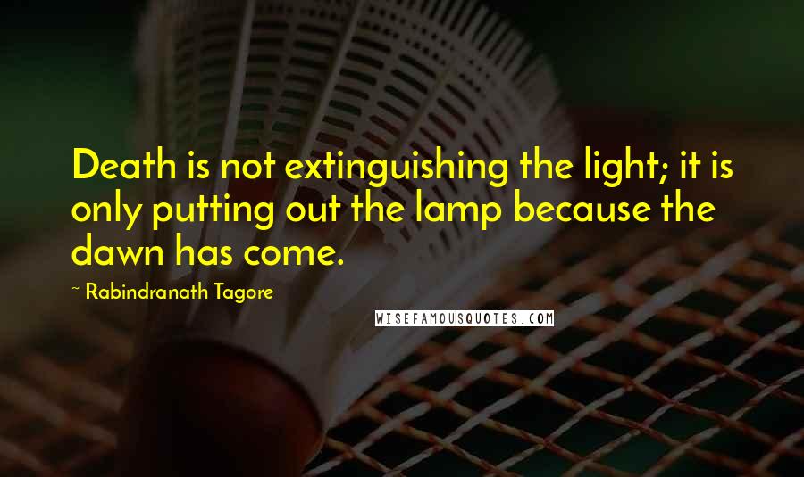 Rabindranath Tagore Quotes: Death is not extinguishing the light; it is only putting out the lamp because the dawn has come.