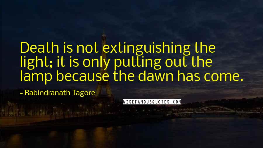 Rabindranath Tagore Quotes: Death is not extinguishing the light; it is only putting out the lamp because the dawn has come.