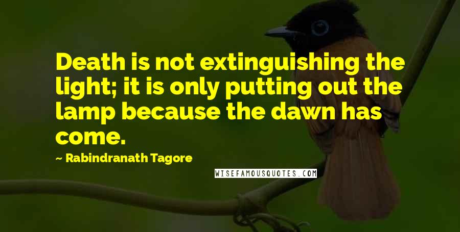 Rabindranath Tagore Quotes: Death is not extinguishing the light; it is only putting out the lamp because the dawn has come.