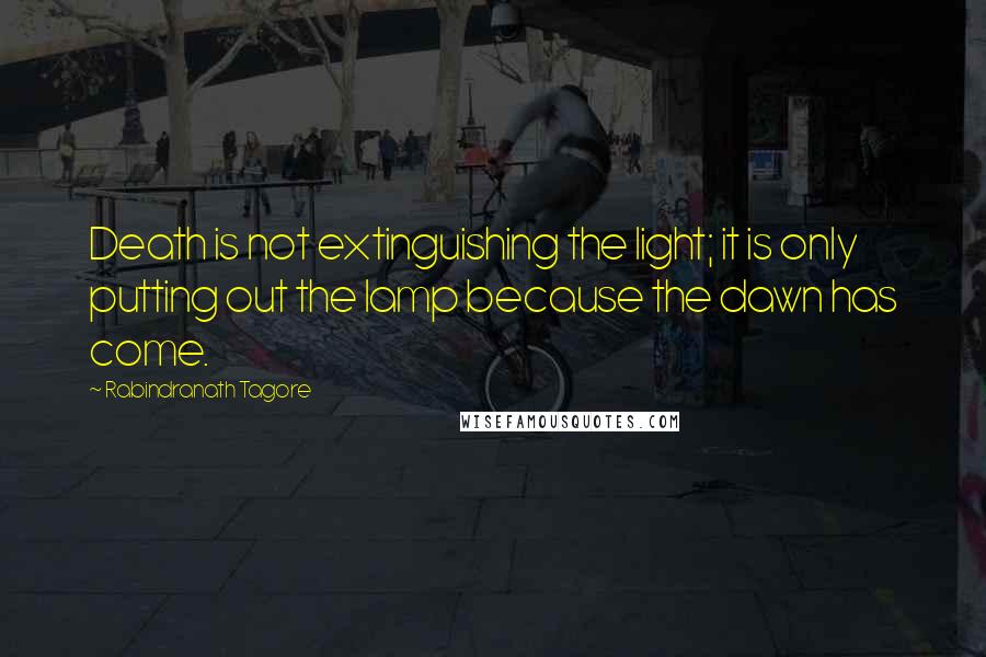 Rabindranath Tagore Quotes: Death is not extinguishing the light; it is only putting out the lamp because the dawn has come.