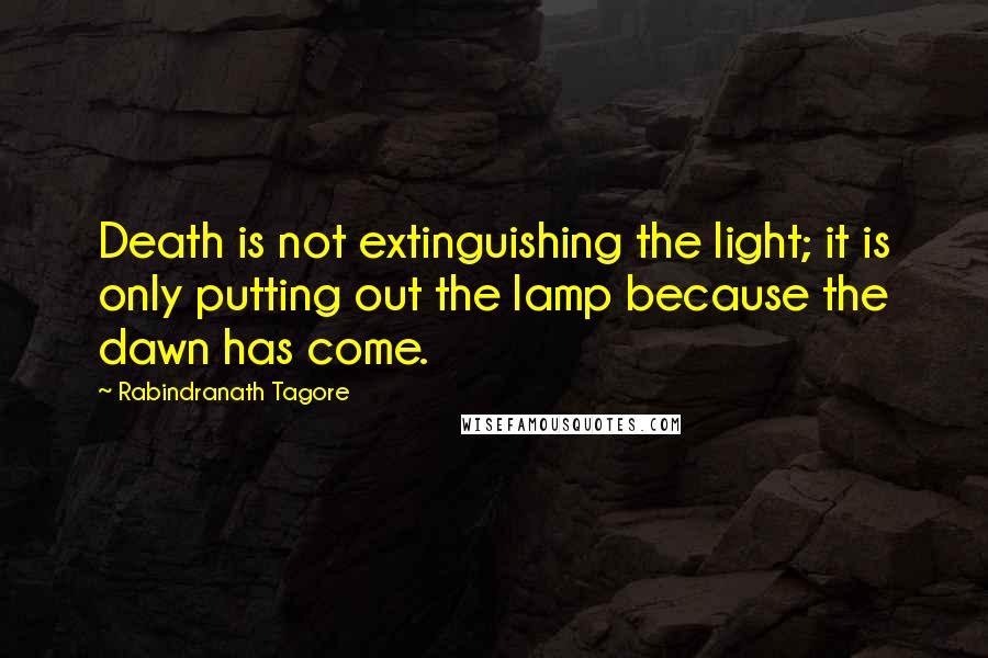 Rabindranath Tagore Quotes: Death is not extinguishing the light; it is only putting out the lamp because the dawn has come.