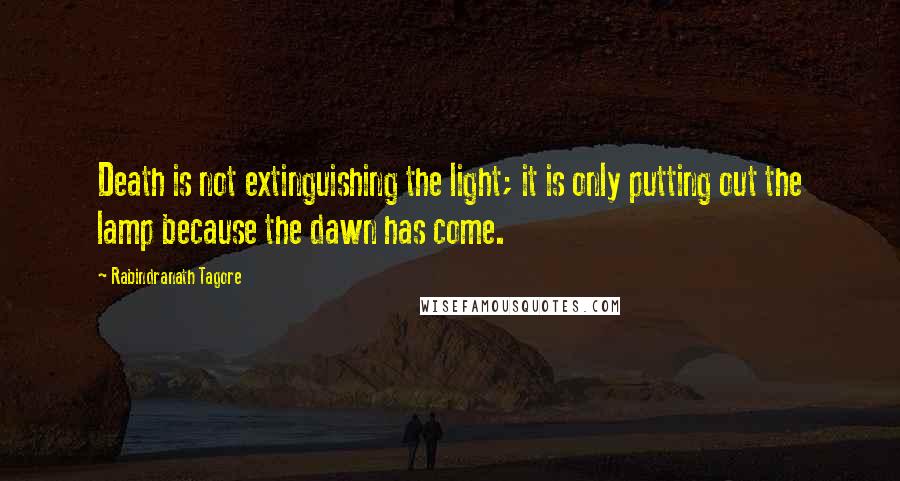 Rabindranath Tagore Quotes: Death is not extinguishing the light; it is only putting out the lamp because the dawn has come.