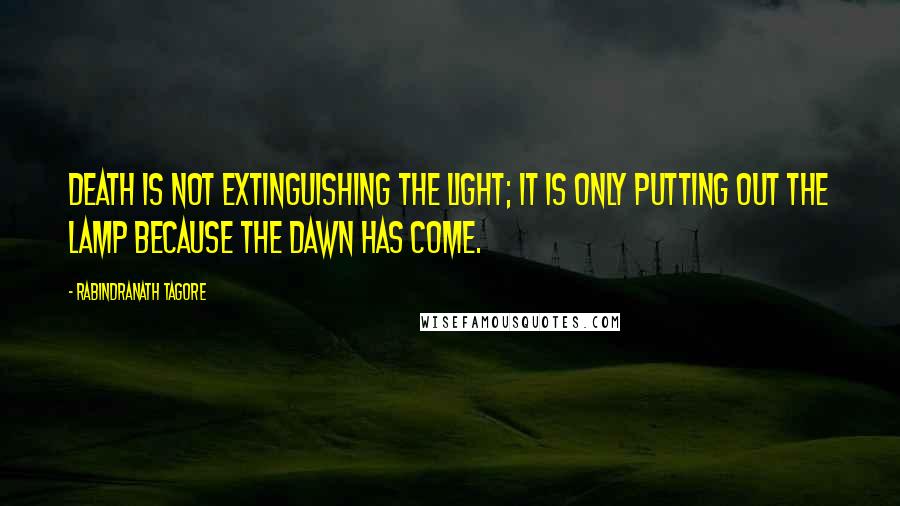 Rabindranath Tagore Quotes: Death is not extinguishing the light; it is only putting out the lamp because the dawn has come.