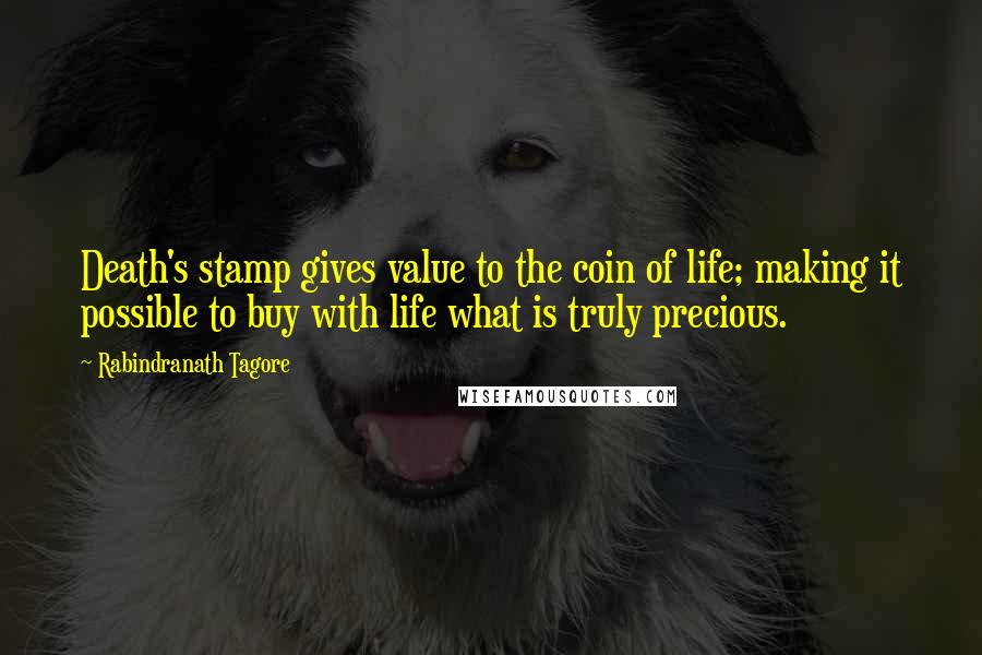 Rabindranath Tagore Quotes: Death's stamp gives value to the coin of life; making it possible to buy with life what is truly precious.