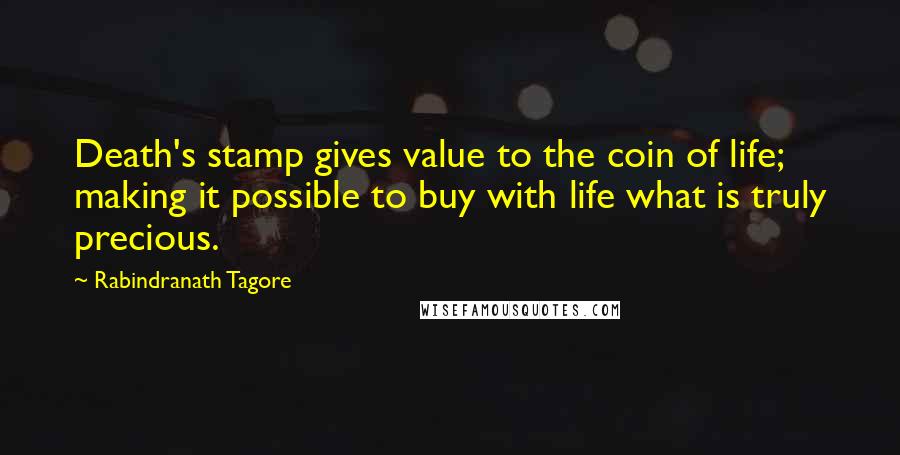 Rabindranath Tagore Quotes: Death's stamp gives value to the coin of life; making it possible to buy with life what is truly precious.