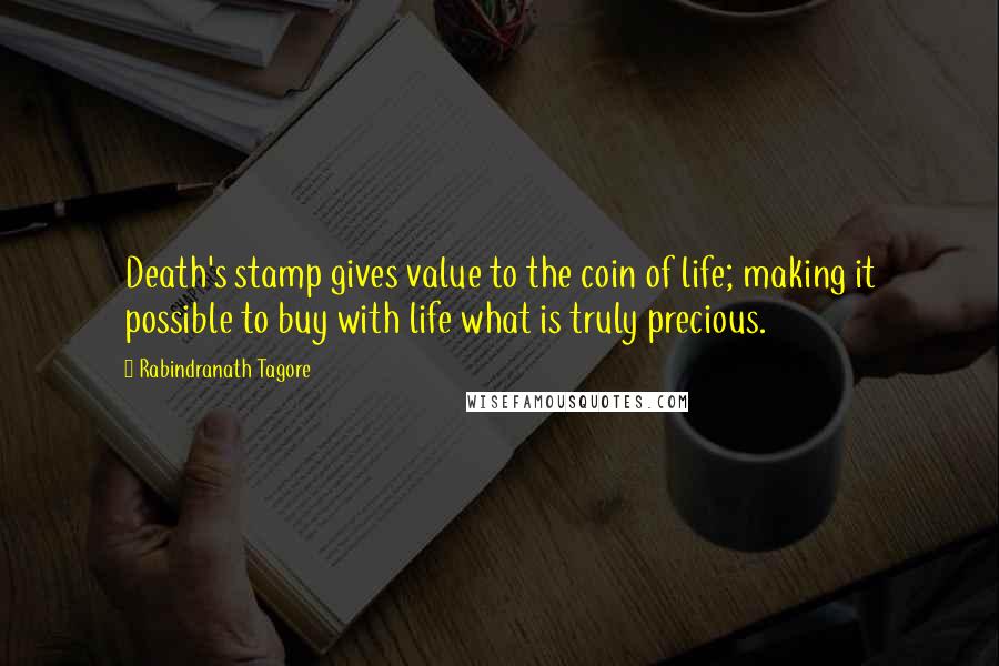 Rabindranath Tagore Quotes: Death's stamp gives value to the coin of life; making it possible to buy with life what is truly precious.