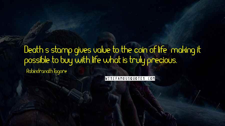 Rabindranath Tagore Quotes: Death's stamp gives value to the coin of life; making it possible to buy with life what is truly precious.