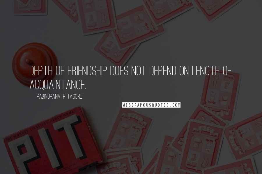 Rabindranath Tagore Quotes: Depth of friendship does not depend on length of acquaintance.