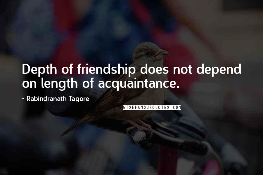 Rabindranath Tagore Quotes: Depth of friendship does not depend on length of acquaintance.